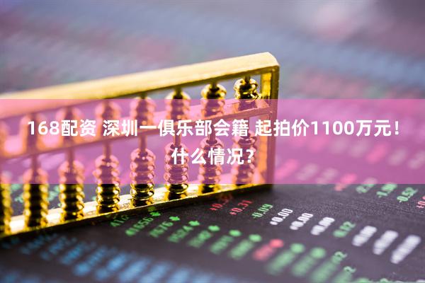 168配资 深圳一俱乐部会籍 起拍价1100万元！什么情况？