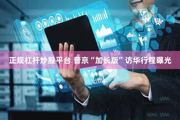 正规杠杆炒股平台 普京“加长版”访华行程曝光