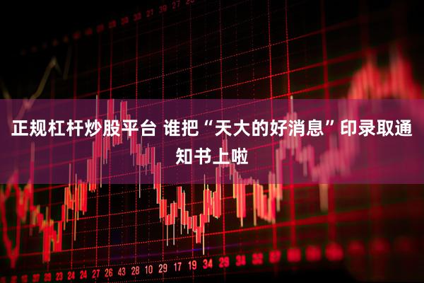 正规杠杆炒股平台 谁把“天大的好消息”印录取通知书上啦