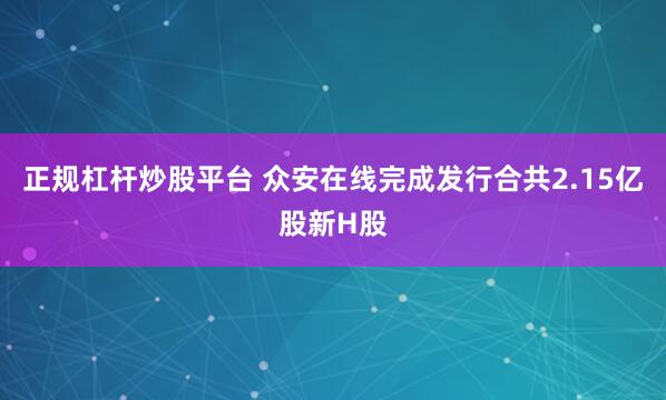 正规杠杆炒股平台 众安在线完成发行合共2.15亿股新H股