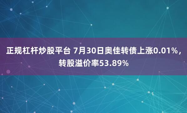 正规杠杆炒股平台 7月30日奥佳转债上涨0.01%，转股溢价率53.89%