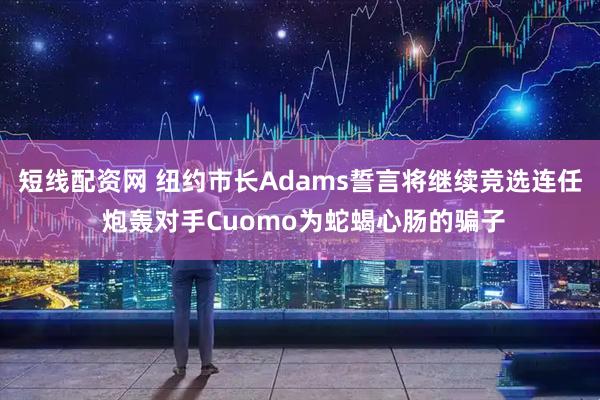 短线配资网 纽约市长Adams誓言将继续竞选连任 炮轰对手Cuomo为蛇蝎心肠的骗子