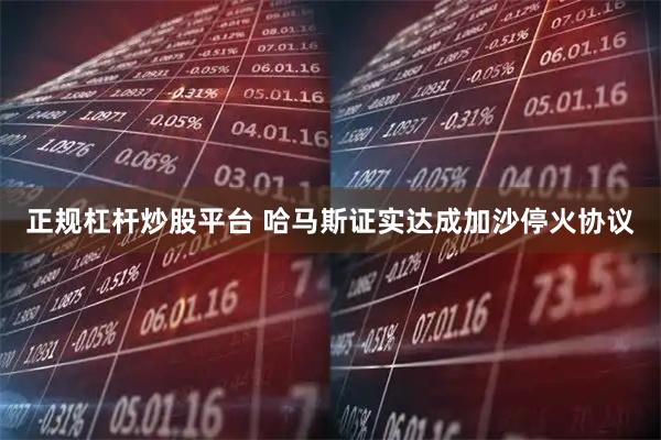 正规杠杆炒股平台 哈马斯证实达成加沙停火协议