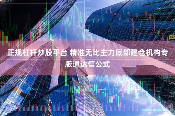 正规杠杆炒股平台 精准无比主力底部建仓机构专版通达信公式
