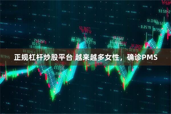 正规杠杆炒股平台 越来越多女性,确诊PMS