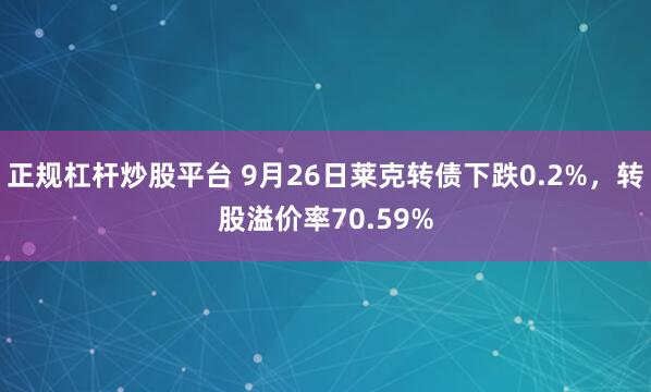 正规杠杆炒股平台 9月26日莱克转债下跌0.2%,转股溢价率70.59%