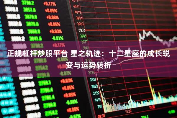 正规杠杆炒股平台 星之轨迹：十二星座的成长蜕变与运势转折