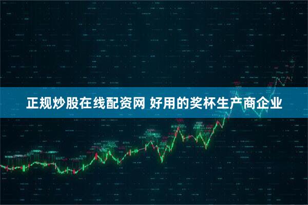 正规炒股在线配资网 好用的奖杯生产商企业
