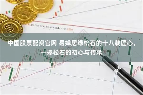 中国股票配资官网 易婵居绿松石的十八载匠心，一捧松石的初心与传承